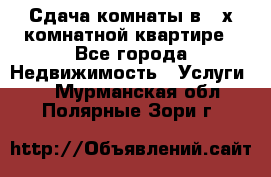 Сдача комнаты в 2-х комнатной квартире - Все города Недвижимость » Услуги   . Мурманская обл.,Полярные Зори г.